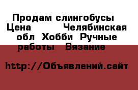 Продам слингобусы › Цена ­ 100 - Челябинская обл. Хобби. Ручные работы » Вязание   